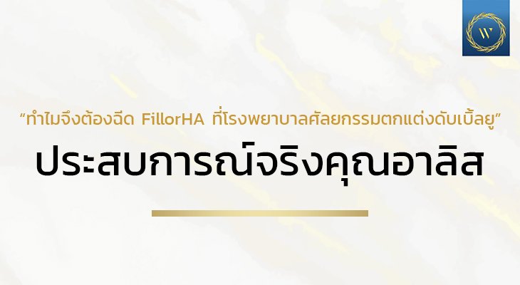 ทำไมจึงต้องฉีด FillorHA ที่โรงพยาบาลศัลยกรรมตกแต่งดับเบิ้ลยู ประสบการณ์จริงคุณอาลิส นางแบบ/ดารานักแสดง